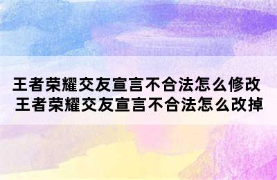 王者荣耀交友宣言不合法怎么修改 王者荣耀交友宣言不合法怎么改掉